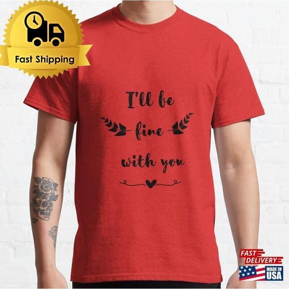 Tops - Ill Be Fine With You T Shirt For E Lovers Classic T-Shirt